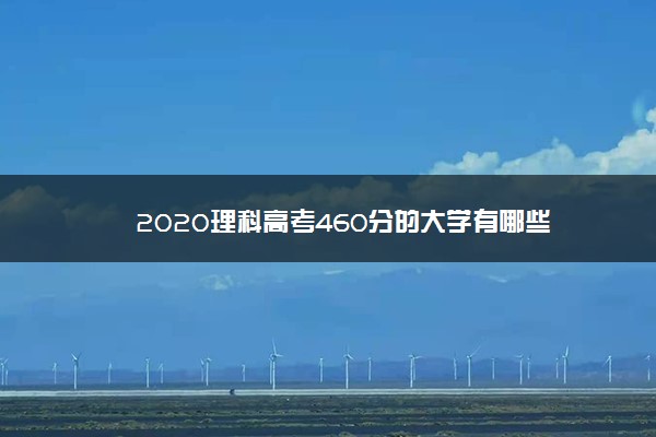 2020理科高考460分的大学有哪些