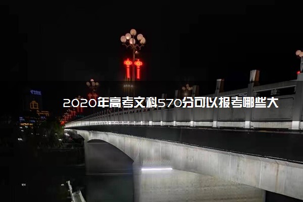 2020年高考文科570分可以报考哪些大学