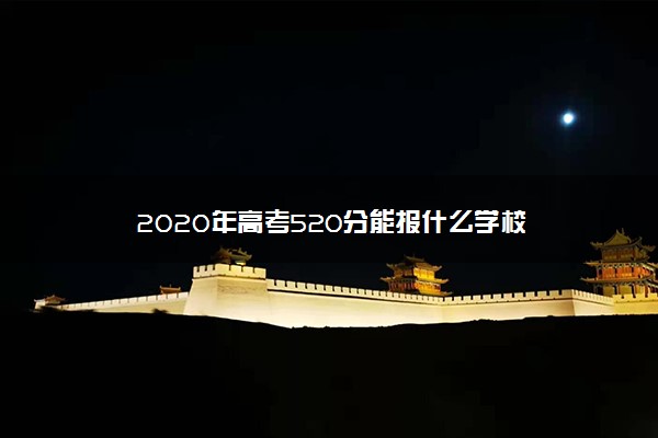 2020年高考520分能报什么学校