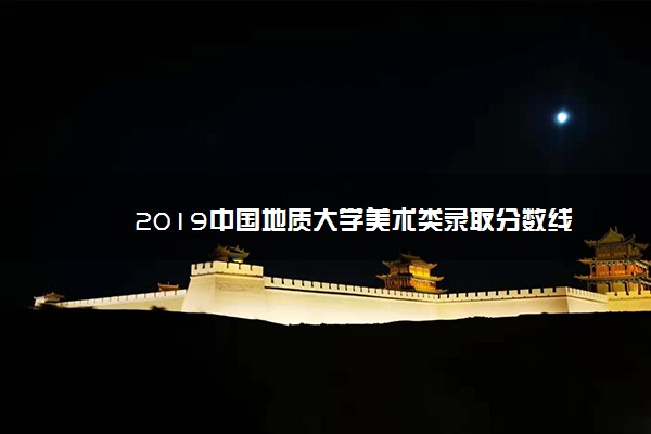 2019中国地质大学美术类录取分数线