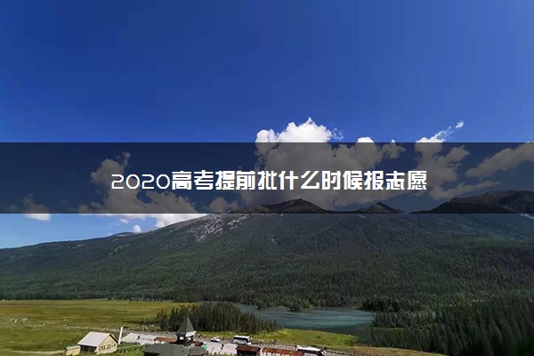 2020高考提前批什么时候报志愿