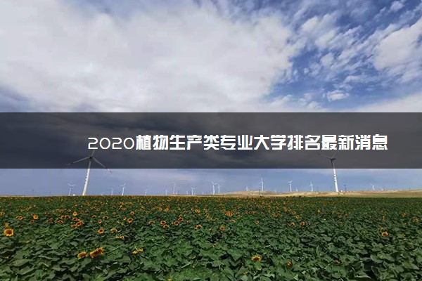 2020植物生产类专业大学排名最新消息