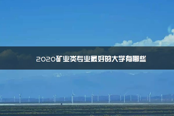 2020矿业类专业最好的大学有哪些