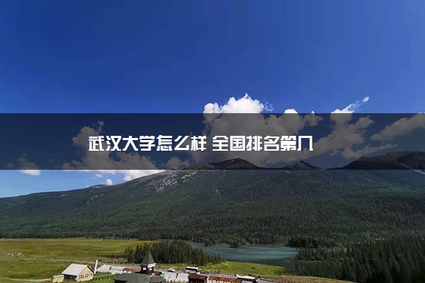 武汉大学怎么样 全国排名第几