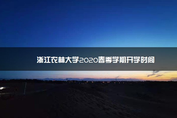 浙江农林大学2020春季学期开学时间