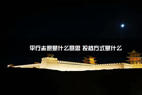 平行志愿是什么意思 投档方式是什么