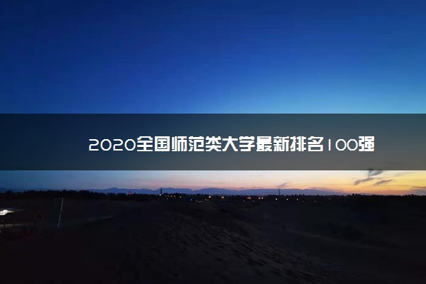 2020全国师范类大学最新排名100强