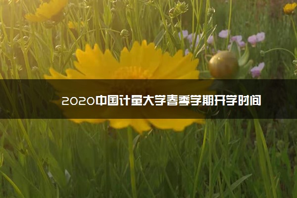 2020中国计量大学春季学期开学时间