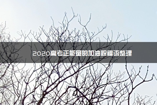 2020高考正能量的加油祝福语整理