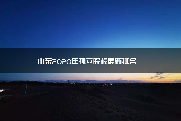 山东2020年独立院校最新排名