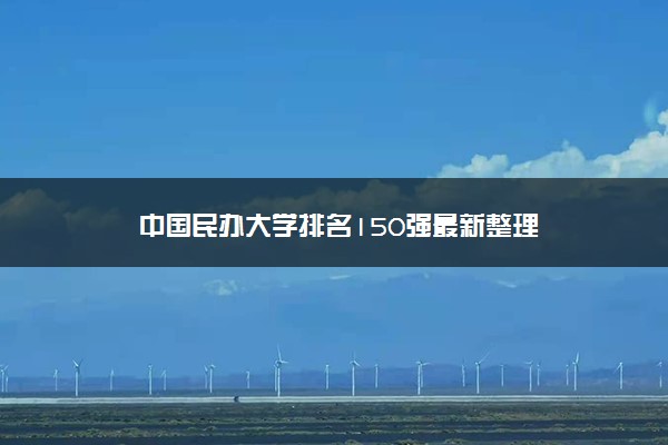 中国民办大学排名150强最新整理