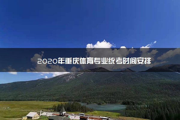 2020年重庆体育专业统考时间安排