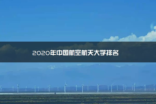 2020年中国航空航天大学排名