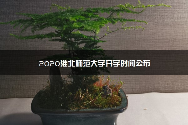 2020淮北师范大学开学时间公布