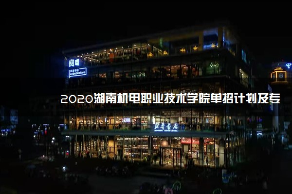 2020湖南机电职业技术学院单招计划及专业