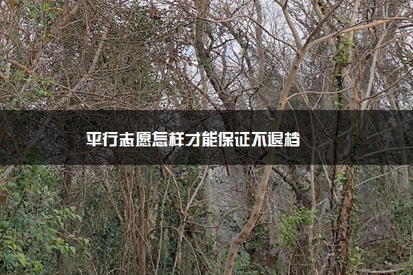 平行志愿怎样才能保证不退档