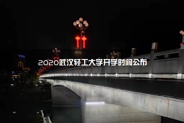 2020武汉轻工大学开学时间公布