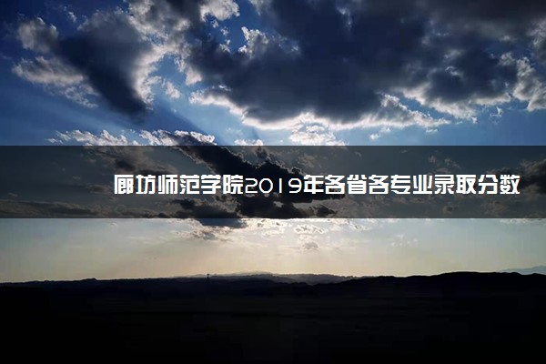 廊坊师范学院2019年各省各专业录取分数线