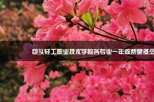 包头轻工职业技术学院各专业一年收费是多少