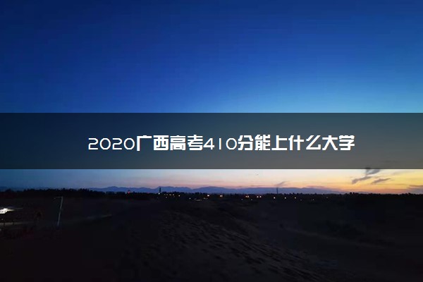 2020广西高考410分能上什么大学