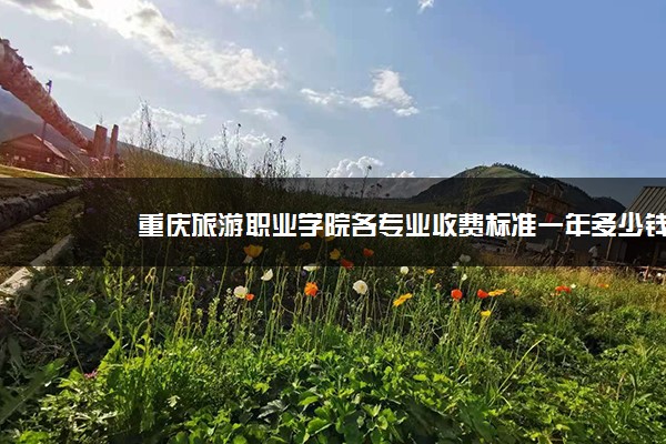 重庆旅游职业学院各专业收费标准一年多少钱