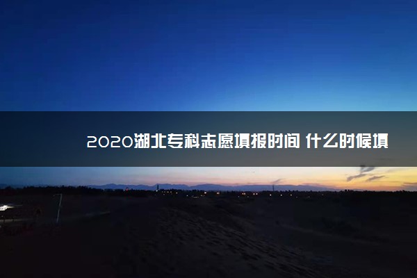 2020湖北专科志愿填报时间 什么时候填报