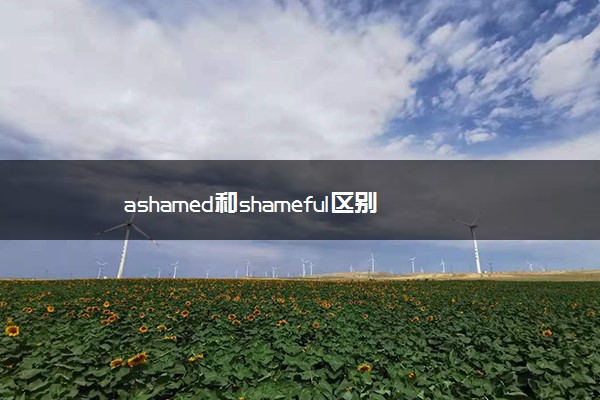 ashamed和shameful区别