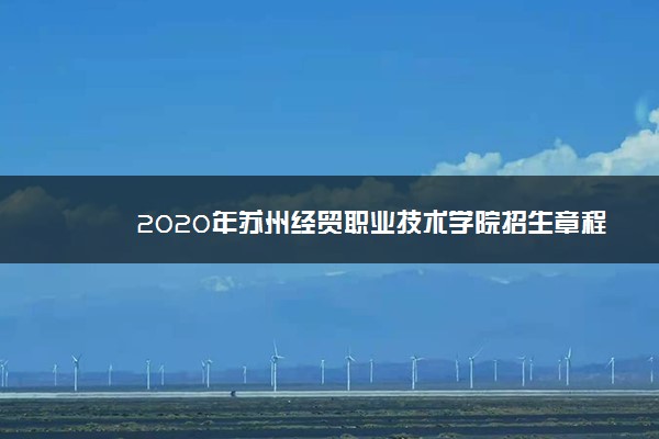 2020年苏州经贸职业技术学院招生章程