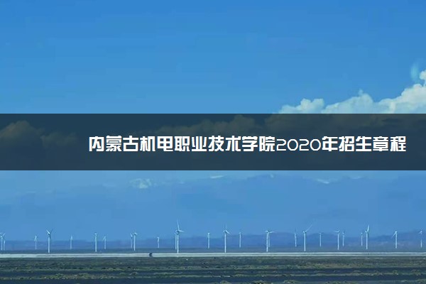 内蒙古机电职业技术学院2020年招生章程