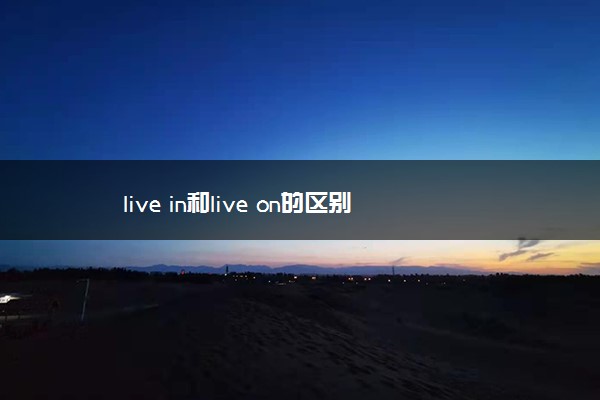 live in和live on的区别