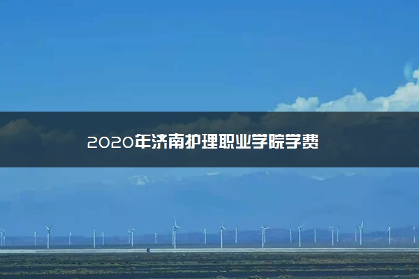 2020年济南护理职业学院学费