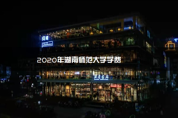 2020年湖南师范大学学费