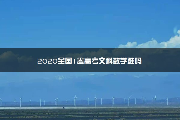 2020全国1卷高考文科数学难吗