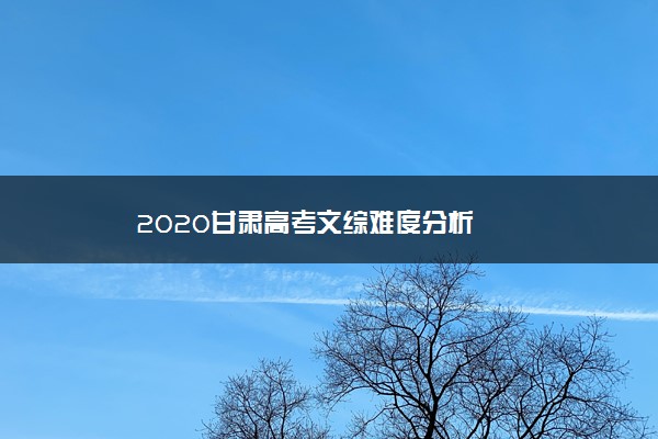 2020甘肃高考文综难度分析