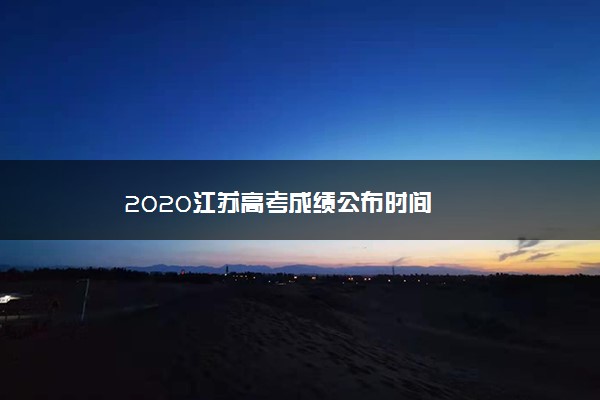 2020江苏高考成绩公布时间