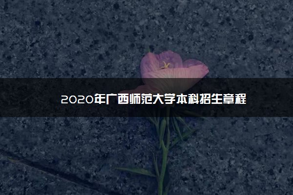 2020年广西师范大学本科招生章程