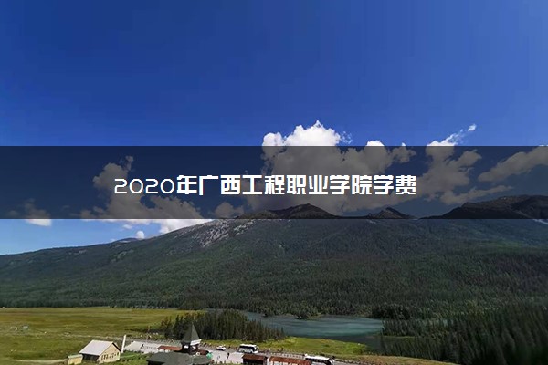 2020年广西工程职业学院学费