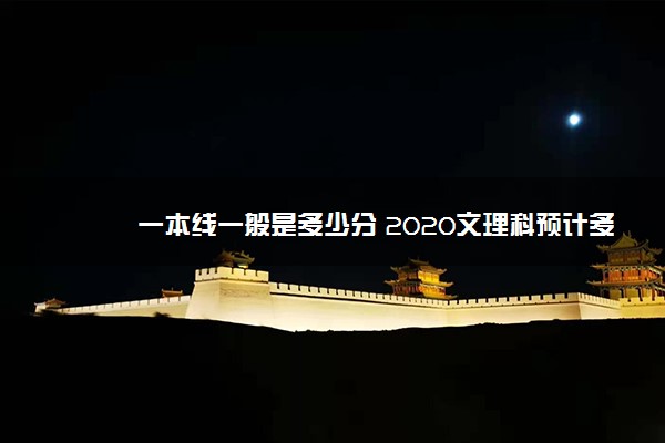 一本线一般是多少分 2020文理科预计多少分