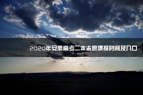 2020年安徽高考二本志愿填报时间及入口