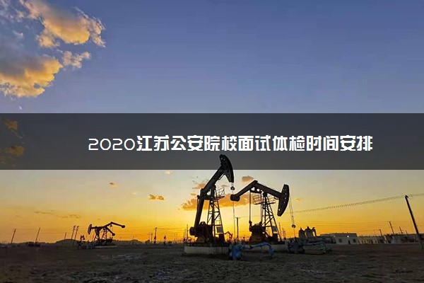 2020江苏公安院校面试体检时间安排