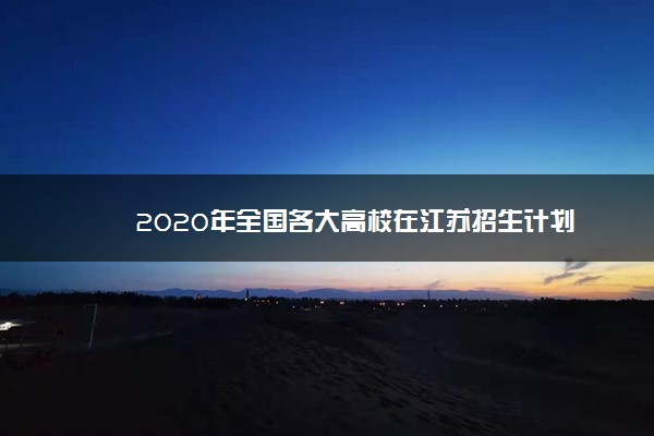 2020年全国各大高校在江苏招生计划