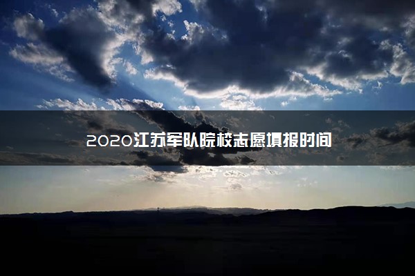 2020江苏军队院校志愿填报时间