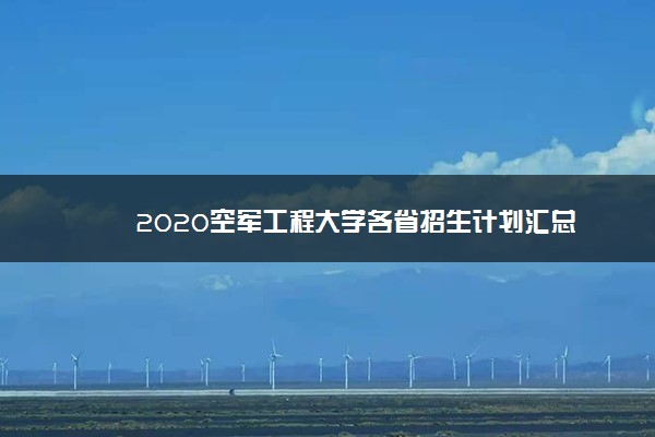 2020空军工程大学各省招生计划汇总