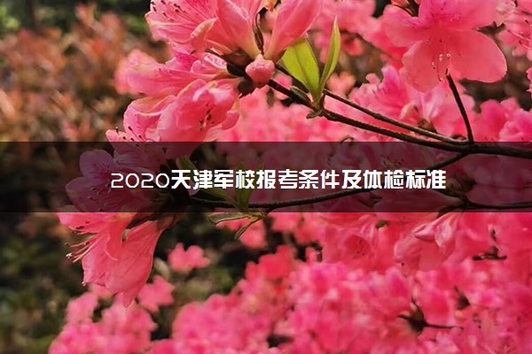 2020天津军校报考条件及体检标准