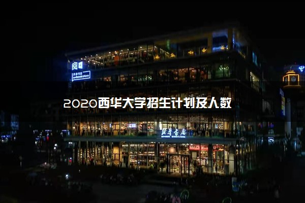 2020西华大学招生计划及人数