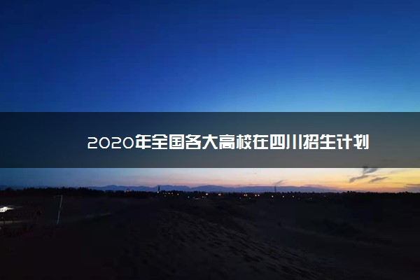 2020年全国各大高校在四川招生计划