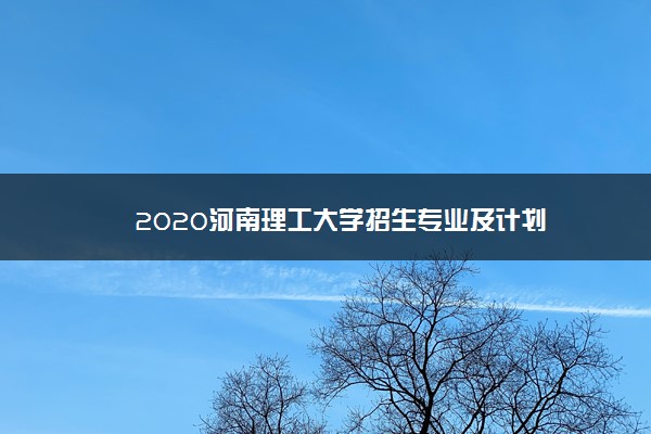 2020河南理工大学招生专业及计划