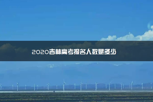 2020吉林高考报名人数是多少