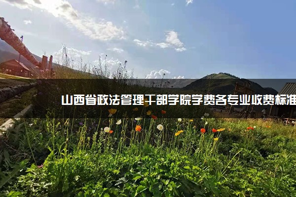 山西省政法管理干部学院学费各专业收费标准