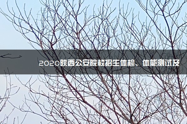 2020陕西公安院校招生体检、体能测试及面试时间安排